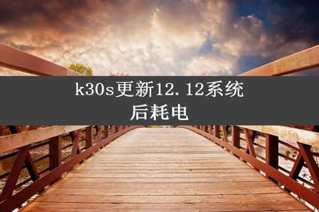 k30s更新12.12系统后耗电