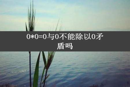 0*0=0与0不能除以0矛盾吗