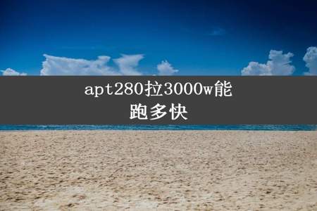 apt280拉3000w能跑多快