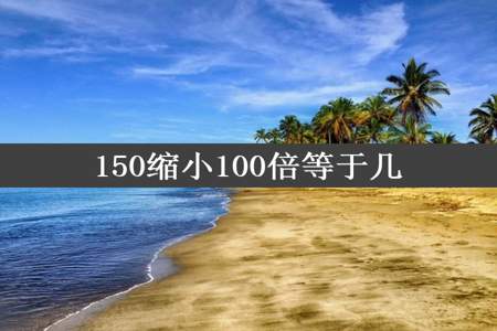 150缩小100倍等于几