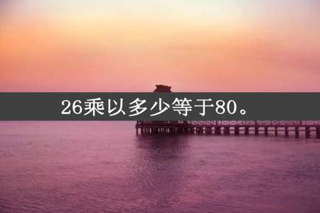 26乘以多少等于80。