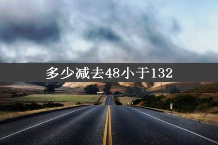 多少减去48小于132