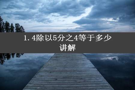 1.4除以5分之4等于多少讲解