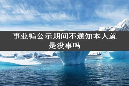 事业编公示期间不通知本人就是没事吗