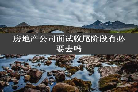 房地产公司面试收尾阶段有必要去吗