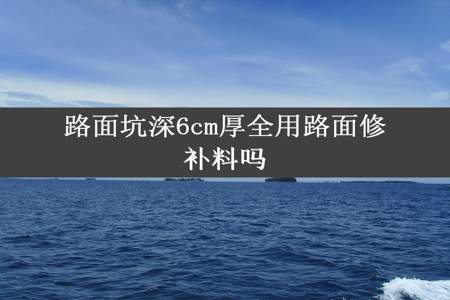 路面坑深6cm厚全用路面修补料吗