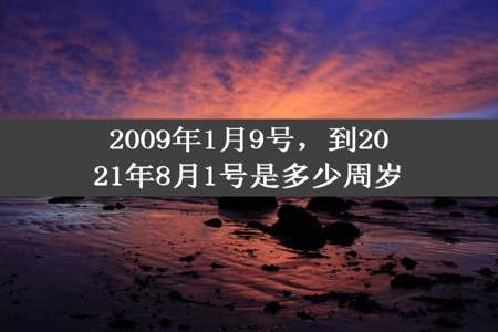 2009年1月9号，到2021年8月1号是多少周岁