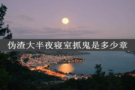 伪渣大半夜寝室抓鬼是多少章