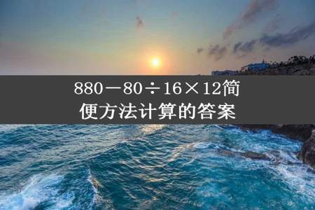 880－80÷16×12简便方法计算的答案