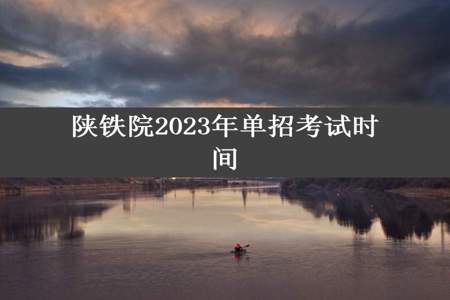 陕铁院2023年单招考试时间