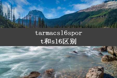 tarmacsl6sport和sl6区别