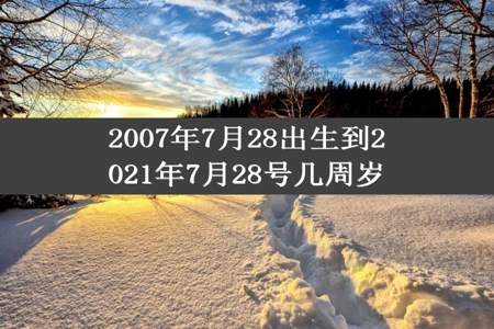 2007年7月28出生到2021年7月28号几周岁