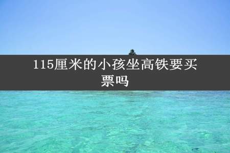 115厘米的小孩坐高铁要买票吗