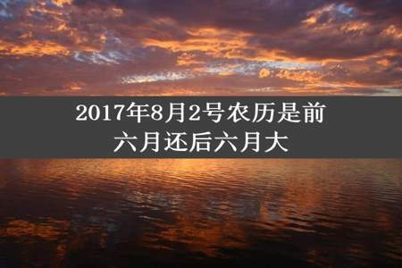 2017年8月2号农历是前六月还后六月大