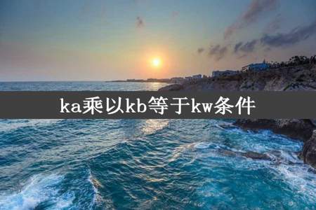 ka乘以kb等于kw条件