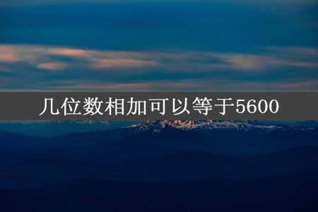 几位数相加可以等于5600