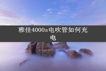 雅佳4000s电吹管如何充电