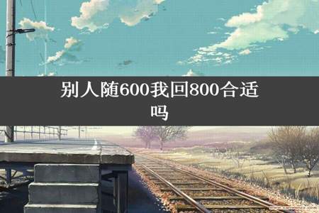 别人随600我回800合适吗