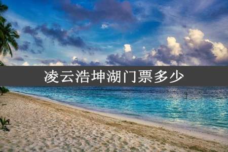 凌云浩坤湖门票多少