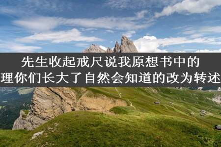 先生收起戒尺说我原想书中的道理你们长大了自然会知道的改为转述句