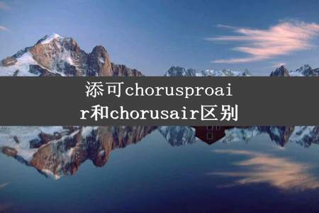 添可chorusproair和chorusair区别