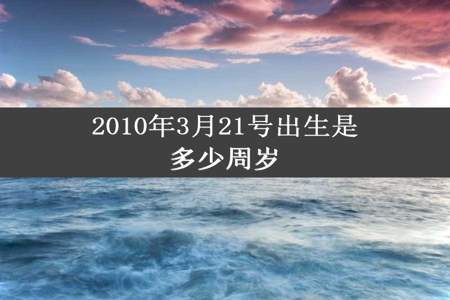 2010年3月21号出生是多少周岁