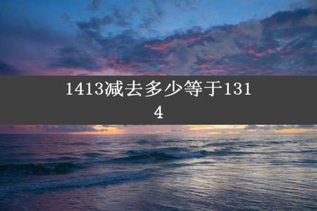 1413减去多少等于1314