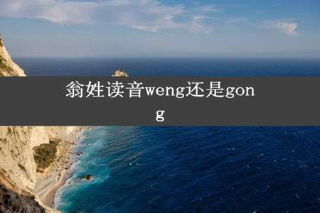 翁姓读音weng还是gong