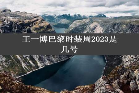 王一博巴黎时装周2023是几号