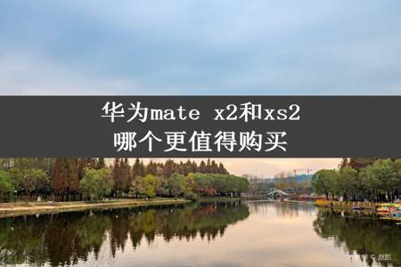 华为mate x2和xs2哪个更值得购买