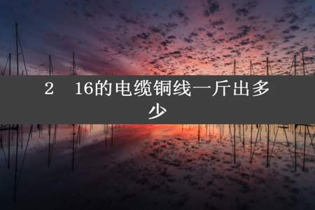 2✘16的电缆铜线一斤出多少