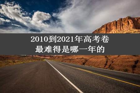 2010到2021年高考卷最难得是哪一年的