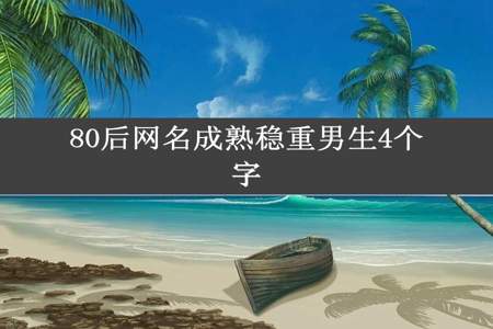 80后网名成熟稳重男生4个字