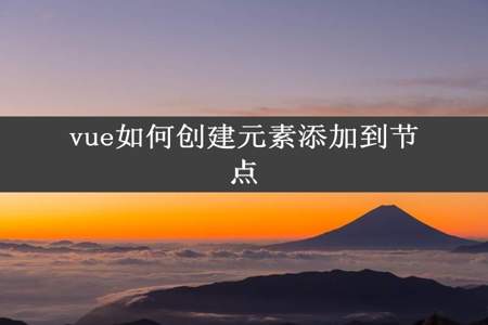 vue如何创建元素添加到节点