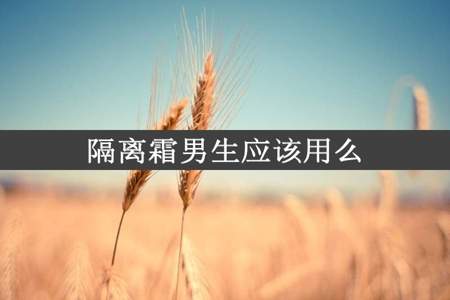 隔离霜男生应该用么