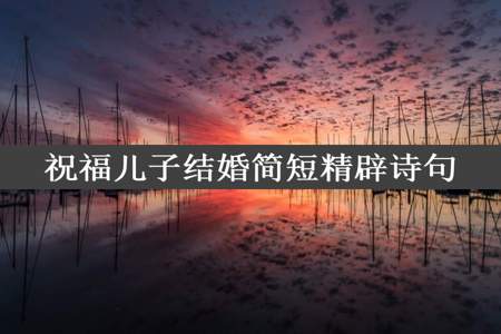 祝福儿子结婚简短精辟诗句