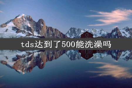 tds达到了500能洗澡吗