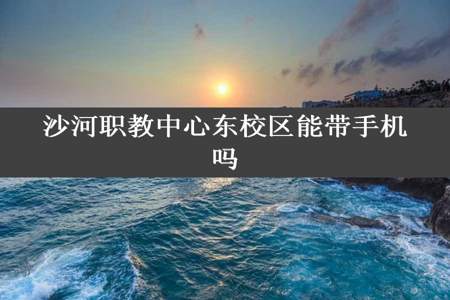 沙河职教中心东校区能带手机吗