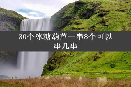 30个冰糖葫芦一串8个可以串几串