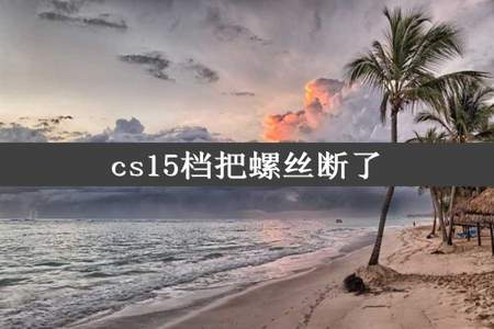 cs15档把螺丝断了