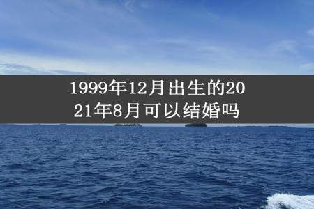 1999年12月出生的2021年8月可以结婚吗