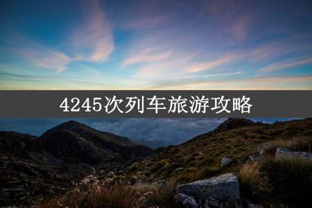 4245次列车旅游攻略