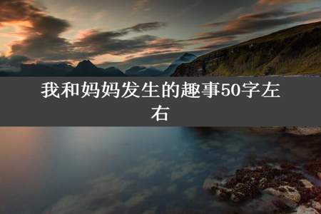 我和妈妈发生的趣事50字左右