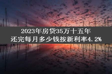 2023年房贷35万十五年还完每月多少钱按新利率4.2%