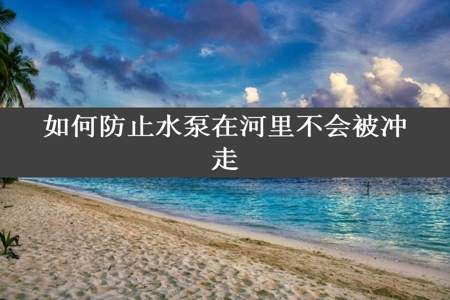 如何防止水泵在河里不会被冲走