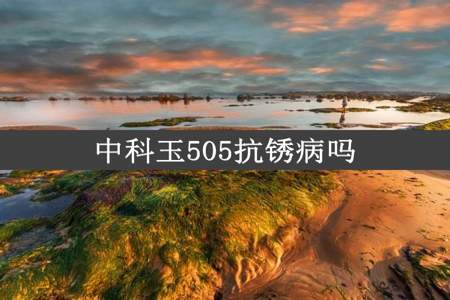 中科玉505抗锈病吗