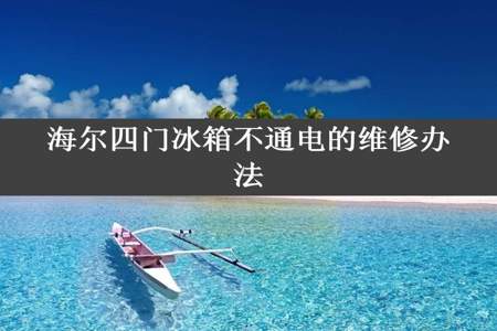 海尔四门冰箱不通电的维修办法