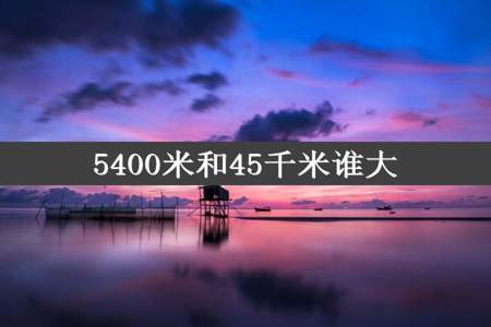 5400米和45千米谁大