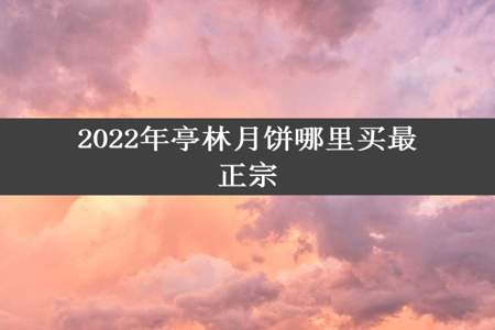 2022年亭林月饼哪里买最正宗