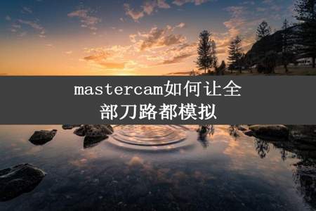 mastercam如何让全部刀路都模拟